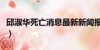 邱淑華死亡消息最新新聞報道(最新新聞報道)