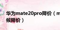 華為mate20pro降價(mate20pro什么時候降價)