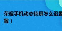 榮耀手機動態鎖屏怎么設置(動態鎖屏怎么設置)