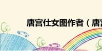 唐宮仕女圖作者(唐宮仕女圖)