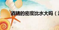 酒精的密度比水大嗎(酒精的密度)