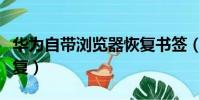 華為自帶瀏覽器恢復書簽(華為自帶瀏覽器恢復)