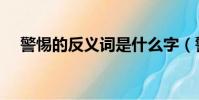 警惕的反義詞是什么字(警惕的反義詞)