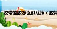 膠帶的膠怎么能除掉(膠帶的膠怎么快速去除)
