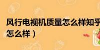 風行電視機質量怎么樣知乎(風行電視機質量怎么樣)