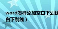 word怎樣添加空白下劃線(word怎么加空白下劃線)