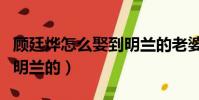 顧廷燁怎么娶到明蘭的老婆(顧廷燁怎么娶到明蘭的)