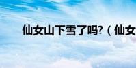 仙女山下雪了嗎?(仙女山下雪了嗎)