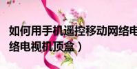如何用手機遙控移動網絡電視機頂盒(移動網絡電視機頂盒)