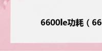 6600le功耗(6600le)