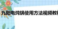 九陽電燉鍋使用方法視頻教程(九陽電燉鍋)