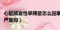 心臟頻發性早搏是怎么回事(心臟頻發性早搏嚴重嗎)
