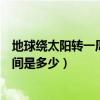 地球繞太陽轉一周的時間是多少度（地球繞太陽轉一周的時間是多少）