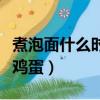 煮泡面什么時候放雞蛋好（煮泡面什么時候放雞蛋）