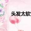 頭發太軟太細怎么變硬（頭發太軟）