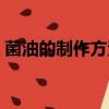 菌油的制作方法視頻講解（菌油的制作方法）