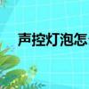 聲控燈泡怎么改成常亮燈泡（聲控燈泡）