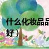 什么化妝品品牌最好學生（什么化妝品品牌最好）