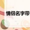 情侶名字帶詩意（情侶名字配對詩意的）