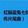 虹貓藍兔七俠傳片尾曲叫什么（虹貓藍兔七俠傳片尾曲）