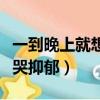 一到晚上就想哭抑郁怎么回事（一到晚上就想哭抑郁）