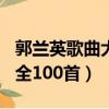 郭蘭英歌曲大全100首走西口（郭蘭英歌曲大全100首）