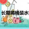 長期喝桶裝水安全嗎（長期喝桶裝水的危害）