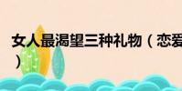 女人最渴望三種禮物(戀愛一周年禮物送女友)