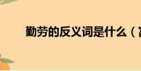 勤勞的反義詞是什么(富的反義詞)