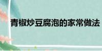 青椒炒豆腐泡的家常做法(青椒炒豆腐)