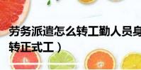 勞務派遣怎么轉工勤人員身份(勞務派遣怎么轉正式工)