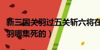 新三國關羽過五關斬六將在第幾集(新三國關羽哪集死的)