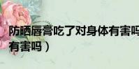 防曬唇膏吃了對身體有害嗎(唇膏吃了對身體有害嗎)