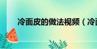 冷面皮的做法視頻(冷面皮的做法)
