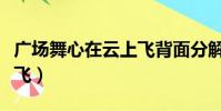 廣場舞心在云上飛背面分解(廣場舞心在云上飛)