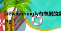 bewilderingly有急劇的意思嗎(bewildering)
