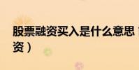 股票融資買入是什么意思 簡單明了(股票融資)