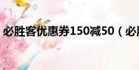必勝客優惠券150減50(必勝客電子優惠卷)
