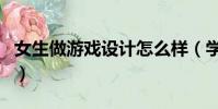女生做游戲設計怎么樣(學游戲設計女生多嗎)