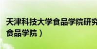 天津科技大學食品學院研究生(天津科技大學食品學院)