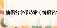 情侶名字帶詩意(情侶名字配對詩意的)