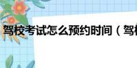 駕校考試怎么預約時間(駕校考試怎么預約)