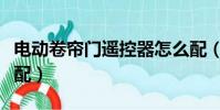 電動卷簾門遙控器怎么配(卷簾門遙控器怎么配)
