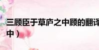 三顧臣于草廬之中顧的翻譯(三顧臣于草廬之中)