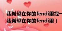 我希望在你的fendi里找一個gucci的角落(我希望在你的fendi里)