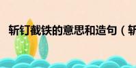 斬釘截鐵的意思和造句(斬釘截鐵的意思)
