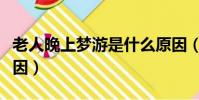 老人晚上夢游是什么原因(晚上夢游是什么原因)