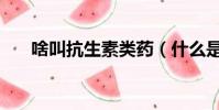啥叫抗生素類藥(什么是抗生素類藥)