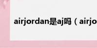 airjordan是aj嗎(airjordan是什么)