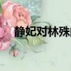靜妃對林殊的感情（靜妃和林殊的關系）
